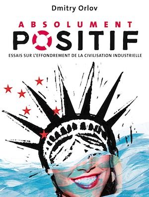 Couverture de Absolument positif — Essais sur l'effondrement de la civilisation industrielle, de Dmitry Orlov